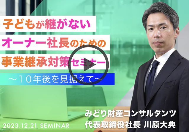 【アーカイブ配信】子供が継がないオーナー社長のための事業承継対策セミナー 〜10年後を見据えて〜