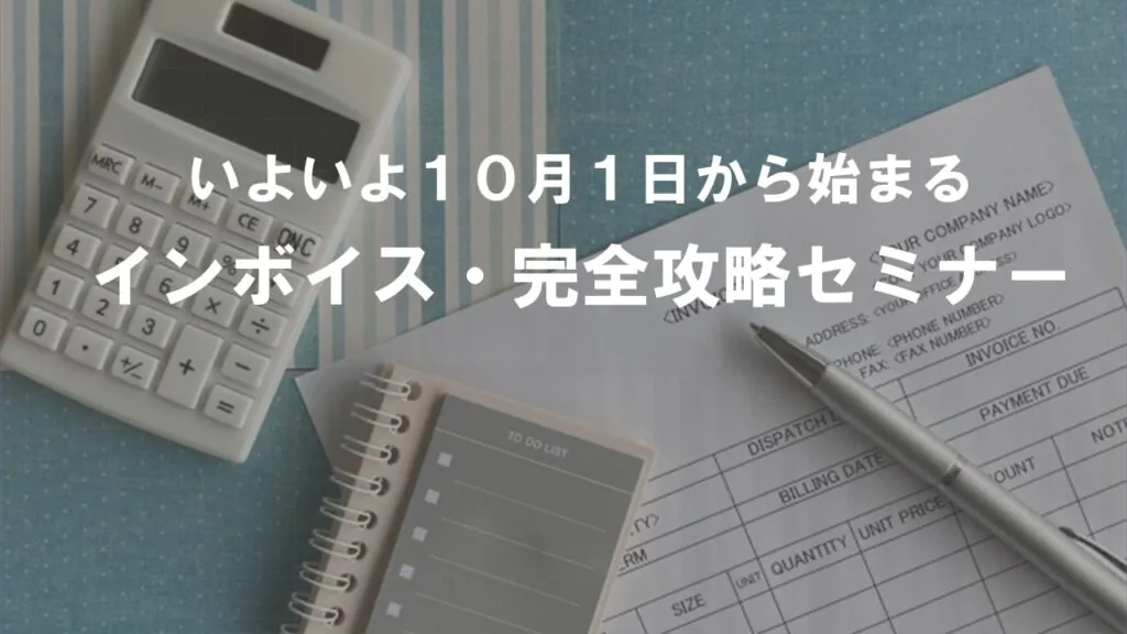 いよいよ10月1日から始まる インボイス・完全攻略セミナー