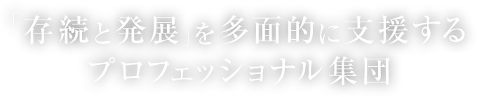 ｢存続と発展｣を多面的に支援するプロフェッショナル集団